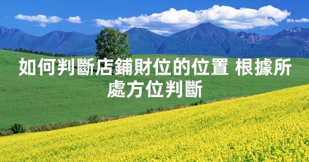 如何判斷店鋪財位的位置 根據所處方位判斷